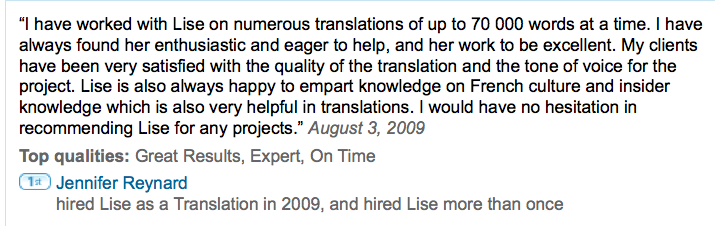 Huggies Website Translation feedback “I have worked with Lise on numerous translations of up to 70 000 words at a time. I have always found her enthusiastic and eager to help, and her work to be excellent. My clients have been very satisfied with the quality of the translation and the tone of voice for the project. Lise is also always happy to impart knowledge on French culture and insider knowledge which is also very helpful in translations. I would have no hesitation in recommending Lise for any projects.” August 3, 2009 Top qualities: Great Results, Expert, On Time Jennifer Reynard hired Lise as a Translation in 2009, and hired Lise more than once